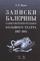 Записки балерины Санкт-Петербургского Большого театра.1867-1884.