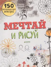 Мечтай и рисуй. 150 оригинальных идей антистресс