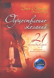 Осуществление желаний : 21 волшебный урок для полной и счастливой жизни