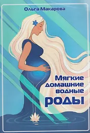 Мягкие домашние водные роды. 20-летний опыт многодетной мамы. Практические рекомендации