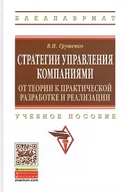 Стратегии управления компаниями. От теории к практической разработке и реализации: учебное пособие
