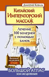 Китайский императорский массаж. Лечение 100 болезней с помощью банок. Большой атлас зон исцеления