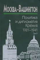 Москва-Вашингтон. Политика и дипломатия Кремля 1921-1941. Сборник документов в трех томах. Том 3. 1933-1941