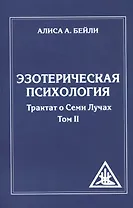 Эзотерическая психология. Трактат о Семи Лучах. Том 2.
