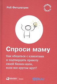 Спроси маму: Как общаться с клиентами и подтвердить правоту своей бизнес-идеи, если все кругом врут?