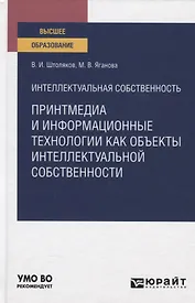 Интеллектуальная собственность. Принтмедиа и информационные технологии как объекты интеллектуальной собственности. Учебное пособие