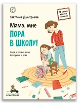 Мама, мне пора в школу!: Идем в первый класс без стресса и слез