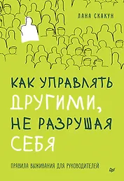 Как управлять другими, не разрушая себя. Правила выживания для руководителей