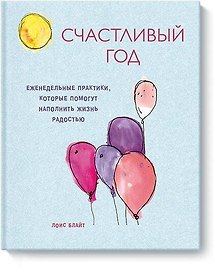 Счастливый год. Еженедельные практики, которые помогут наполнить жизнь радостью