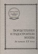 Творцы техники и градостроители Москвы до начала ХХ века