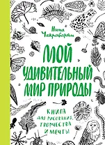 Мой удивительный мир природы. Книга для рисования, творчества и мечты