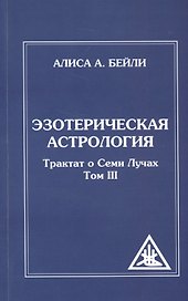 Эзотерическая астрология. 3-е изд. (обл) Трактат о Семи Лучах. Том 3
