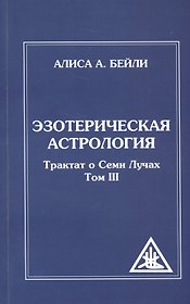 Эзотерическая астрология. 3-е изд. (обл) Трактат о Семи Лучах. Том 3