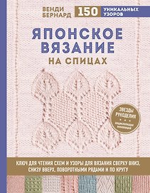 Японское вязание на спицах. Ключ для чтения схем и 150+ узоров для вязания сверху вниз, снизу вверх, поворотными рядами и по кругу