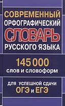 Современный орфографический словарь русского языка 145 000 слов и словоформ для успешной сдачи ОГЭ и ЕГЭ