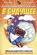 Путешествия Алисы и Алика в будущее. Практикум по развитию творческого мышления. Книга для родителей