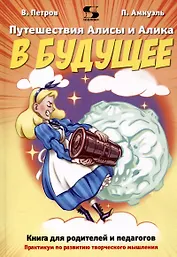 Путешествия Алисы и Алика в будущее. Практикум по развитию творческого мышления. Книга для родителей