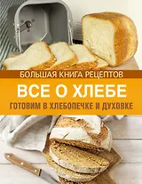 Все о хлебе. Готовим в хлебопечке и духовке