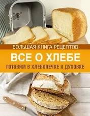 Все о хлебе. Готовим в хлебопечке и духовке