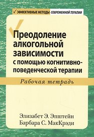 Преодоление алкогольной зависимости с помощью когнитивно-поведенческой терапии. Рабочая тетрадь
