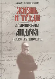 Жизнь и труды архиепископа Андрея (князя Ухтомского) / Изд. 2-е, доп.