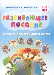 Развивающее пособие. Изучаем пространство и время. 5-8 лет