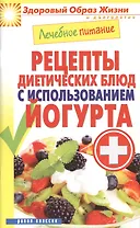 Лечебное питание. Рецепты диетических блюд с использованием йогурта