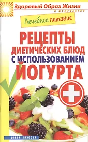 Лечебное питание. Рецепты диетических блюд с использованием йогурта