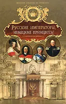 Русские императоры, немецкие принцессы : Династически связи, человеческие судьбы
