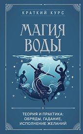 Магия воды. Теория и практика: обряды, гадание, исполнение желаний