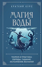 Магия воды. Теория и практика: обряды, гадание, исполнение желаний