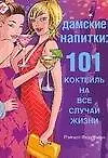 Дамские напитки: 101 коктейль на все случаи жизни