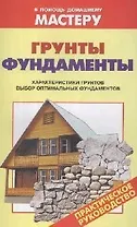 Грунты.Фундаменты. Характеристики грунтов. Выбор оптимальных фундаментов: Справочник