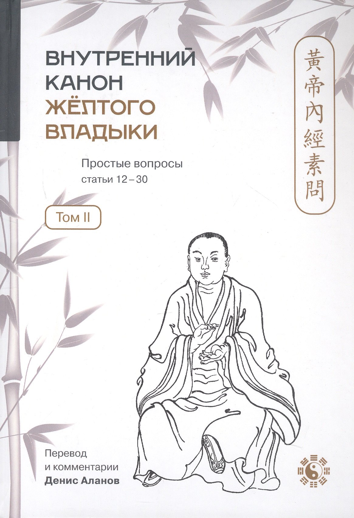 

Внутренний Канон Жёлтого Владыки = Хуан Ди Нэй Цзин. В семи томах. Том II. Простые вопросы. Статьи 12-30