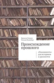 Происхождение прошлого Подлинность для историков и архивистов (м) Блоуин