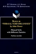 Вслед за “Phrasal Verb Organiser” by John Flower: Phrasal Verbs with Different Particles : учеб. пособие