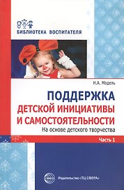 Поддержка детской инициативы и самостоятельности. На основе детского творчества. Часть 1