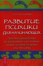 Развитие психики для начинающих. Простое руководство по раскрытию и развитию ваших экстрасенсорных способностей