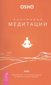 Оранжевые медитации. Упражнения на концентрацию и дыхательные техники