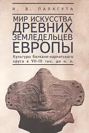 Мир искусства древних земледельцев Европы (культура балкано-карпатского круга в VII-III тыс. до н.э.)