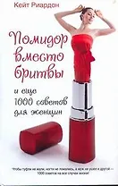 Помидор вместо бритвы и еще 1000 советов для женщин