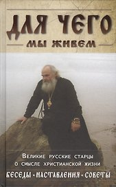 Для чего мы живем. Великие русские старцы о смысле жизни