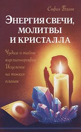 Энергия свечи, молитвы и кристалла. Чудеса и тайны кирлианографии. Исцеление на тонких планах
