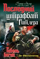 Последний штрафбат Гитлера. Гибель богов