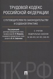 Трудовой кодекс Российской Федерации с путеводителем по законодательству и судебной практике.С учетом Федеральных Законов № 305-ФЗ, 347-ФЗ, 348-ФЗ