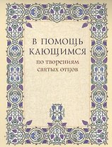 В помощь кающимся по творениям святых отцов