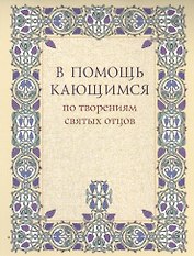 В помощь кающимся по творениям святых отцов