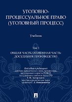 Уголовно-процессуальное право (уголовный процесс). Учебник. В 2-х томах. Том 1. Общая часть. Особенная часть: досудебное производство