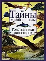 Родственники динозавров (Тайны Живой Природы) (Аст)