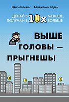 Выше головы — прыгнешь! Делай в 10х меньше, получай в 10х больше